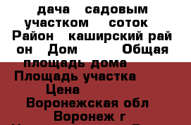 дача c садовым участком 12 соток › Район ­ каширский рай-он › Дом ­ 109 › Общая площадь дома ­ 56 › Площадь участка ­ 12 › Цена ­ 200 000 - Воронежская обл., Воронеж г. Недвижимость » Дома, коттеджи, дачи продажа   